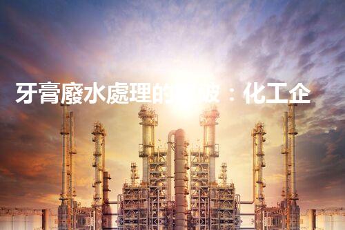 牙膏廢水處理的突破：化工企業(yè)的重生態(tài)？